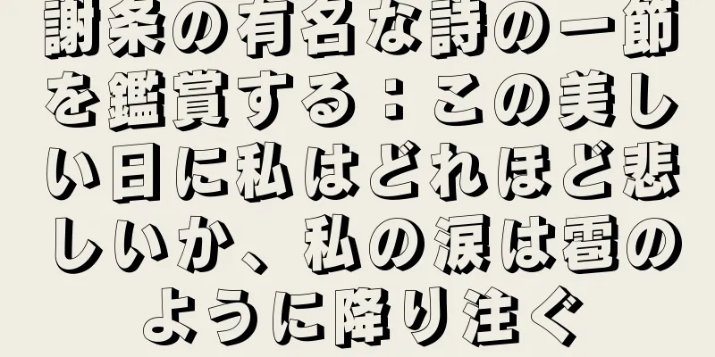 謝条の有名な詩の一節を鑑賞する：この美しい日に私はどれほど悲しいか、私の涙は雹のように降り注ぐ