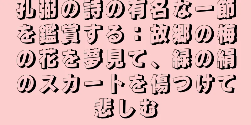 孔弼の詩の有名な一節を鑑賞する：故郷の梅の花を夢見て、緑の絹のスカートを傷つけて悲しむ