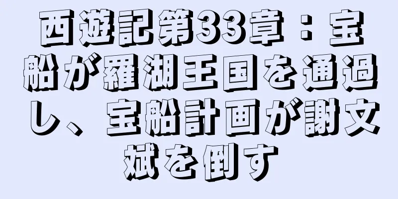 西遊記第33章：宝船が羅湖王国を通過し、宝船計画が謝文斌を倒す