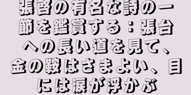 張啓の有名な詩の一節を鑑賞する：張台への長い道を見て、金の鞍はさまよい、目には涙が浮かぶ