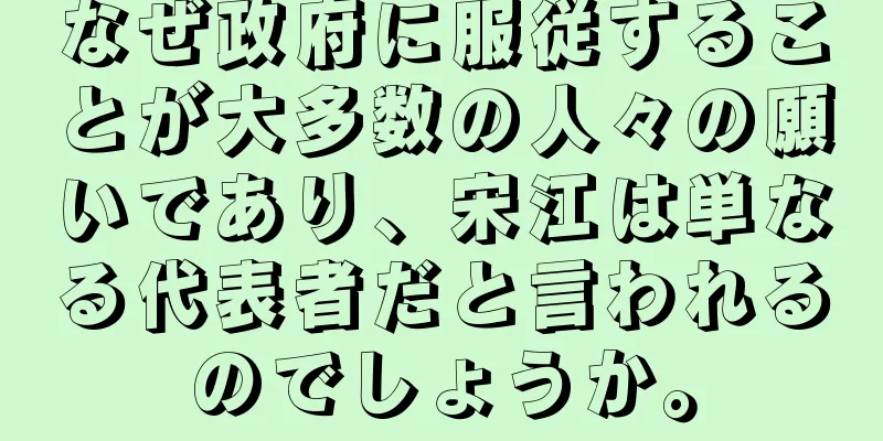 なぜ政府に服従することが大多数の人々の願いであり、宋江は単なる代表者だと言われるのでしょうか。