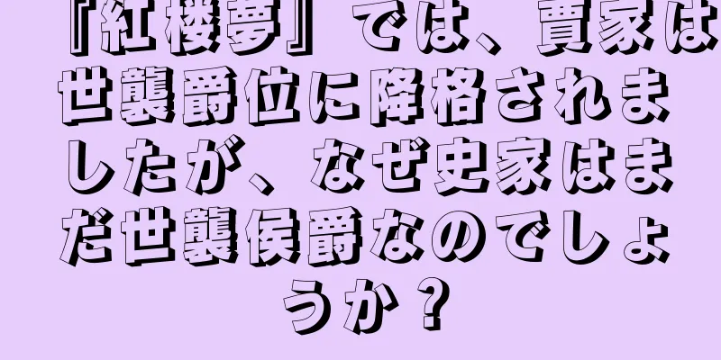 『紅楼夢』では、賈家は世襲爵位に降格されましたが、なぜ史家はまだ世襲侯爵なのでしょうか？
