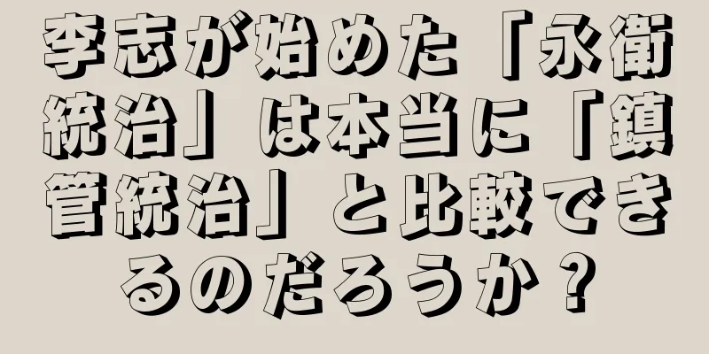 李志が始めた「永衛統治」は本当に「鎮管統治」と比較できるのだろうか？
