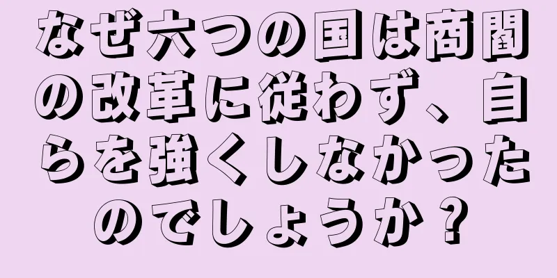 なぜ六つの国は商閻の改革に従わず、自らを強くしなかったのでしょうか？