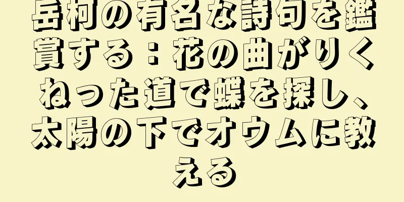 岳柯の有名な詩句を鑑賞する：花の曲がりくねった道で蝶を探し、太陽の下でオウムに教える