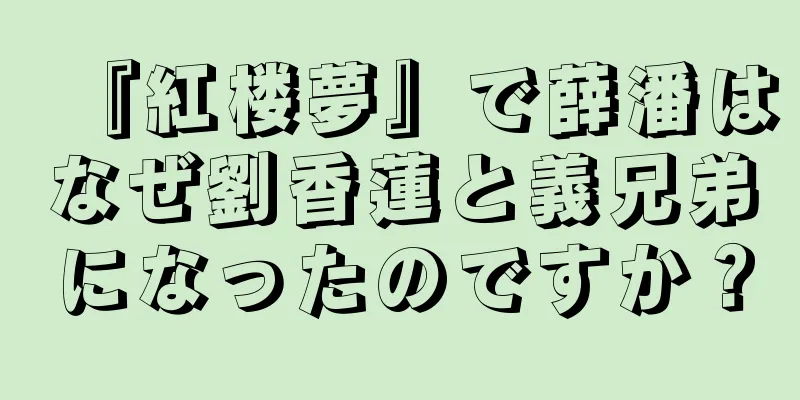 『紅楼夢』で薛潘はなぜ劉香蓮と義兄弟になったのですか？