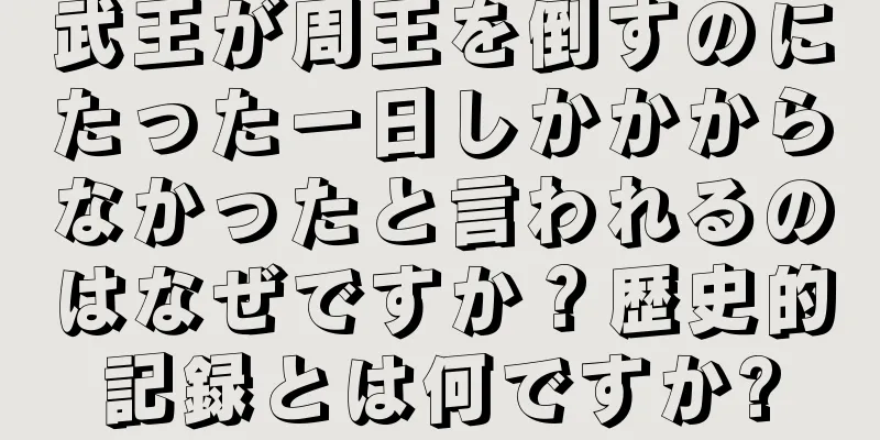 武王が周王を倒すのにたった一日しかかからなかったと言われるのはなぜですか？歴史的記録とは何ですか?