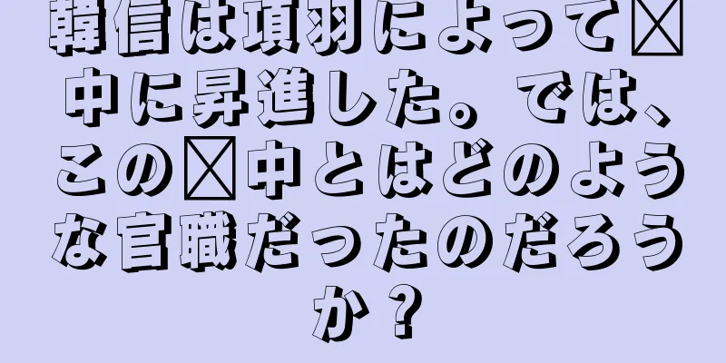 韓信は項羽によって閩中に昇進した。では、この閩中とはどのような官職だったのだろうか？