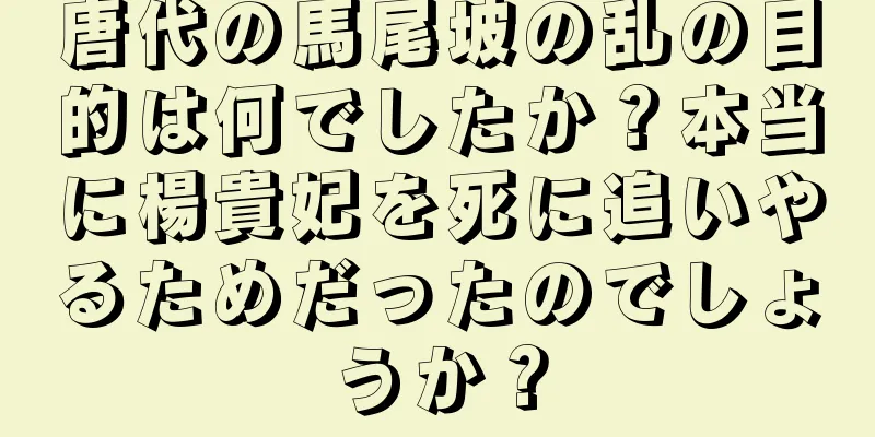 唐代の馬尾坡の乱の目的は何でしたか？本当に楊貴妃を死に追いやるためだったのでしょうか？