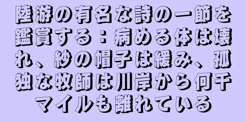 陸游の有名な詩の一節を鑑賞する：病める体は壊れ、紗の帽子は緩み、孤独な牧師は川岸から何千マイルも離れている