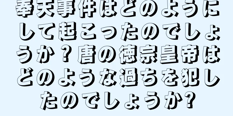 奉天事件はどのようにして起こったのでしょうか？唐の徳宗皇帝はどのような過ちを犯したのでしょうか?