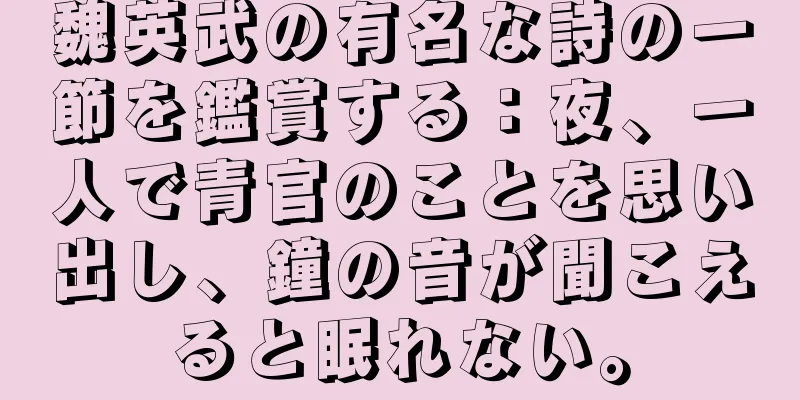 魏英武の有名な詩の一節を鑑賞する：夜、一人で青官のことを思い出し、鐘の音が聞こえると眠れない。