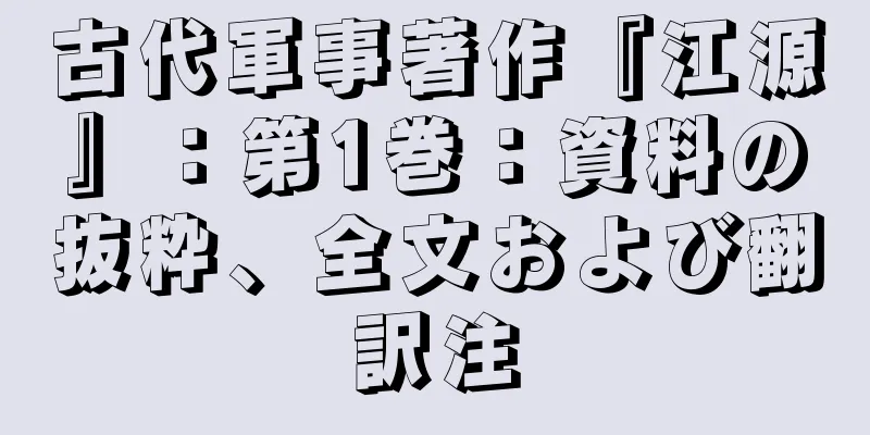古代軍事著作『江源』：第1巻：資料の抜粋、全文および翻訳注