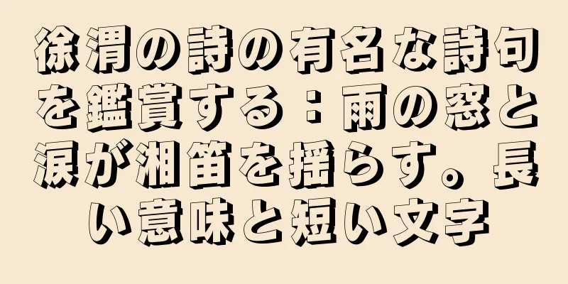 徐渭の詩の有名な詩句を鑑賞する：雨の窓と涙が湘笛を揺らす。長い意味と短い文字