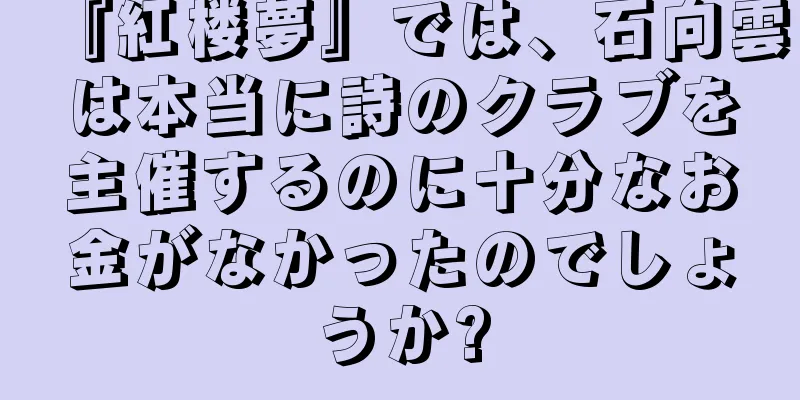 『紅楼夢』では、石向雲は本当に詩のクラブを主催するのに十分なお金がなかったのでしょうか?