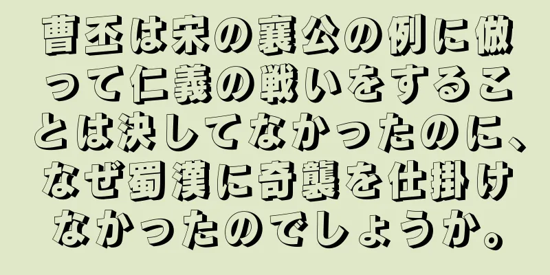 曹丕は宋の襄公の例に倣って仁義の戦いをすることは決してなかったのに、なぜ蜀漢に奇襲を仕掛けなかったのでしょうか。