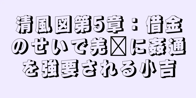 清風図第5章：借金のせいで羌瘣に姦通を強要される小吉