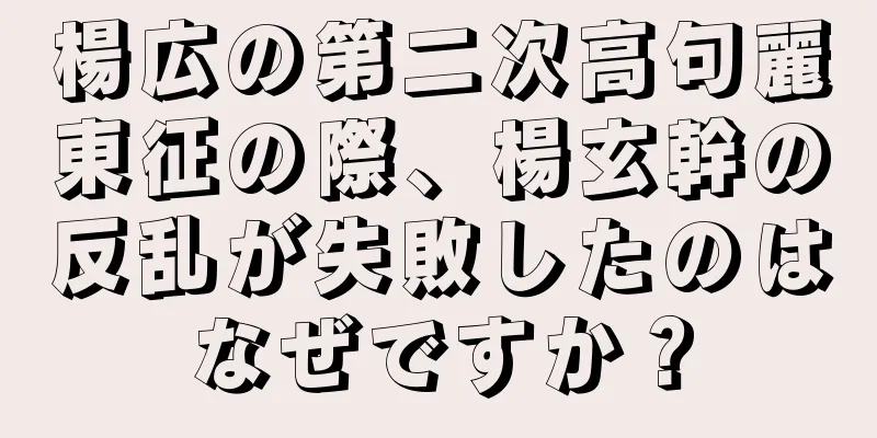 楊広の第二次高句麗東征の際、楊玄幹の反乱が失敗したのはなぜですか？