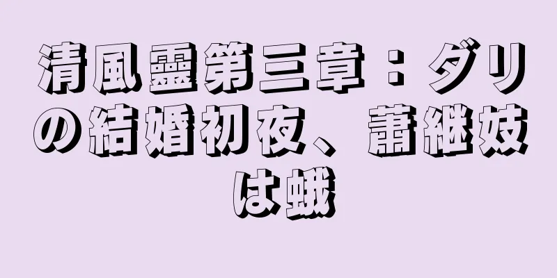 清風靈第三章：ダリの結婚初夜、蕭継妓は蛾