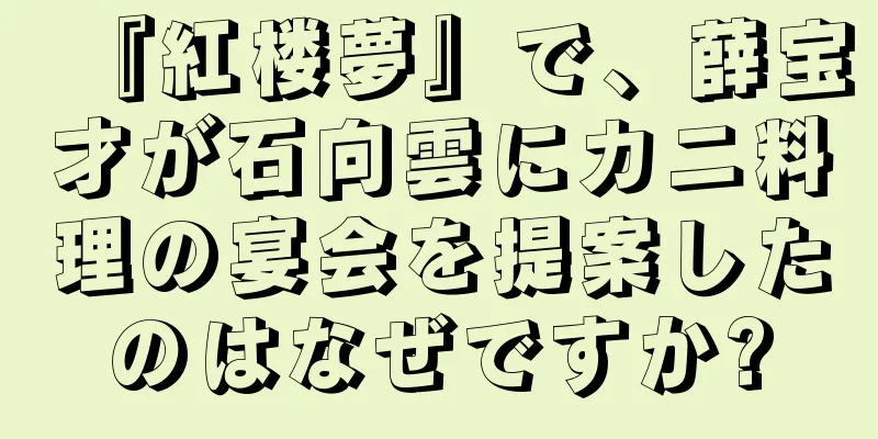 『紅楼夢』で、薛宝才が石向雲にカニ料理の宴会を提案したのはなぜですか?