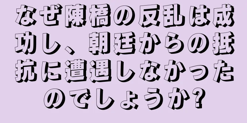 なぜ陳橋の反乱は成功し、朝廷からの抵抗に遭遇しなかったのでしょうか?