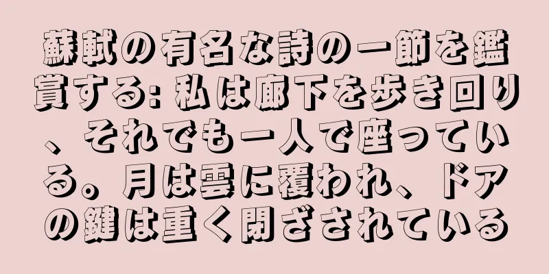 蘇軾の有名な詩の一節を鑑賞する: 私は廊下を歩き回り、それでも一人で座っている。月は雲に覆われ、ドアの鍵は重く閉ざされている