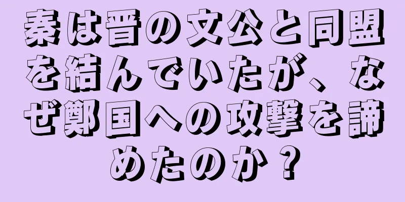 秦は晋の文公と同盟を結んでいたが、なぜ鄭国への攻撃を諦めたのか？