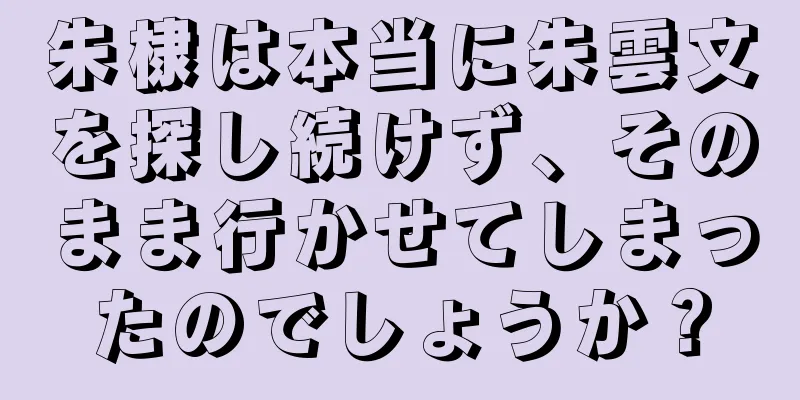 朱棣は本当に朱雲文を探し続けず、そのまま行かせてしまったのでしょうか？