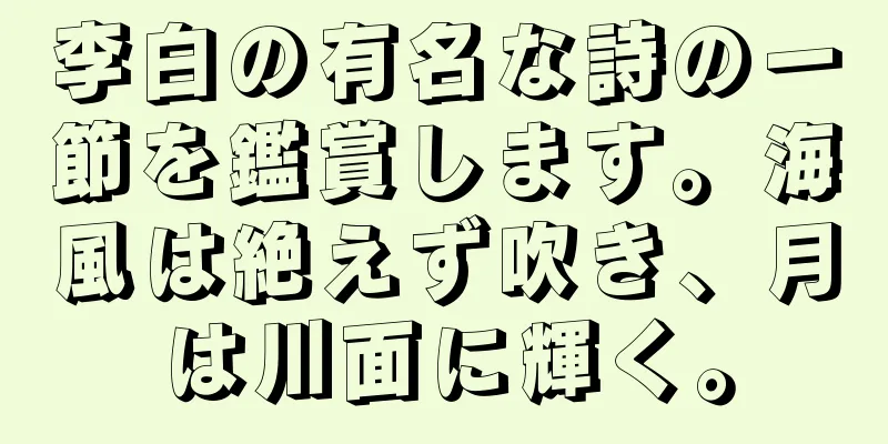 李白の有名な詩の一節を鑑賞します。海風は絶えず吹き、月は川面に輝く。