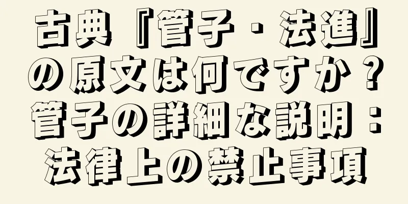 古典『管子・法進』の原文は何ですか？管子の詳細な説明：法律上の禁止事項