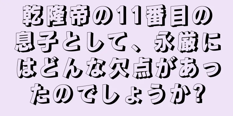 乾隆帝の11番目の息子として、永厳にはどんな欠点があったのでしょうか?