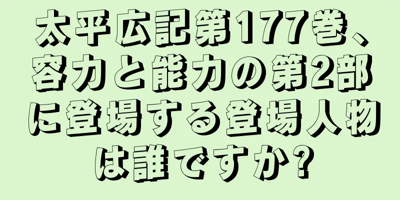 太平広記第177巻、容力と能力の第2部に登場する登場人物は誰ですか?