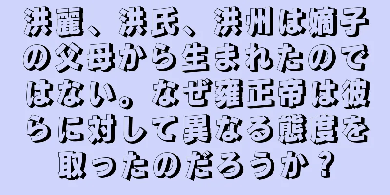 洪麗、洪氏、洪州は嫡子の父母から生まれたのではない。なぜ雍正帝は彼らに対して異なる態度を取ったのだろうか？