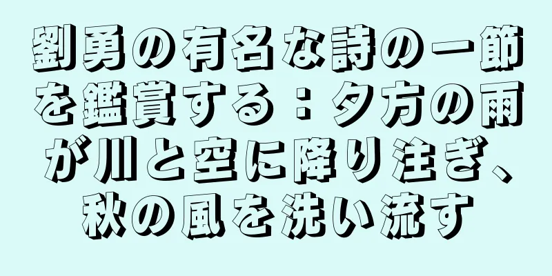 劉勇の有名な詩の一節を鑑賞する：夕方の雨が川と空に降り注ぎ、秋の風を洗い流す