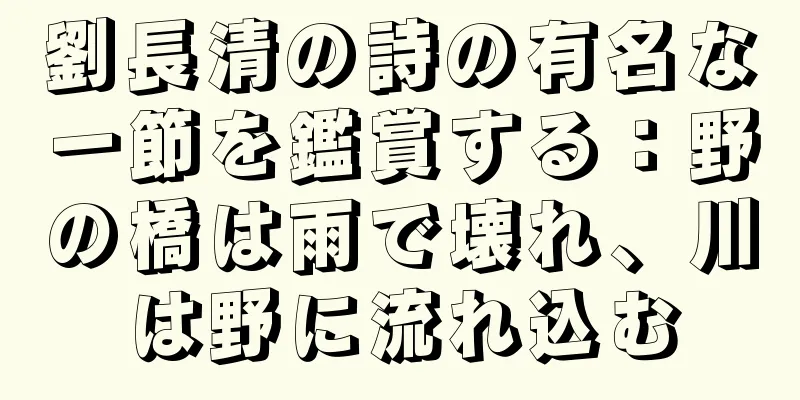 劉長清の詩の有名な一節を鑑賞する：野の橋は雨で壊れ、川は野に流れ込む