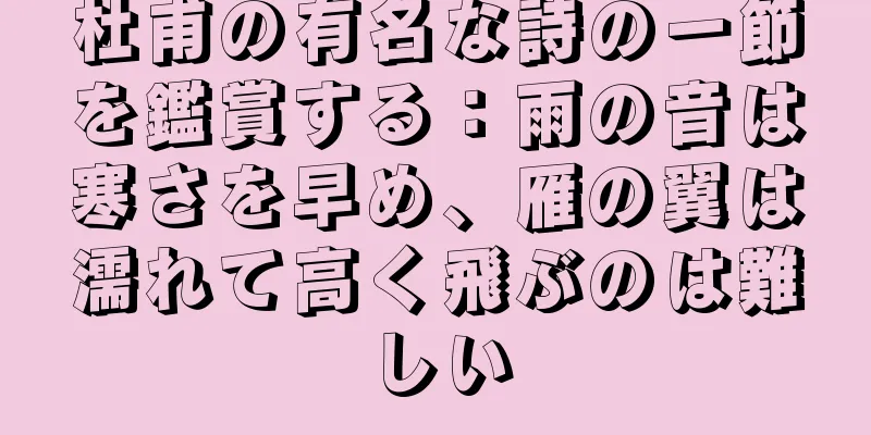 杜甫の有名な詩の一節を鑑賞する：雨の音は寒さを早め、雁の翼は濡れて高く飛ぶのは難しい