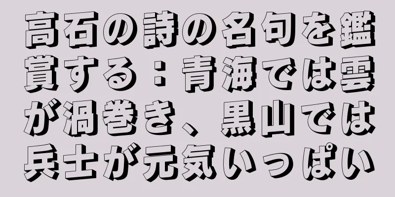 高石の詩の名句を鑑賞する：青海では雲が渦巻き、黒山では兵士が元気いっぱい