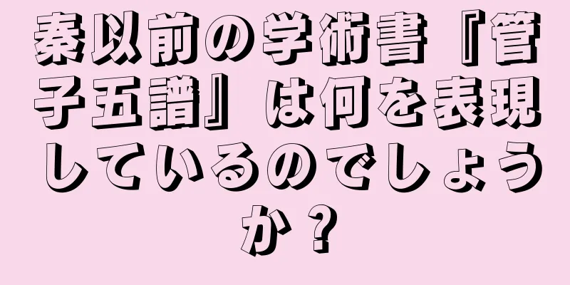 秦以前の学術書『管子五譜』は何を表現しているのでしょうか？