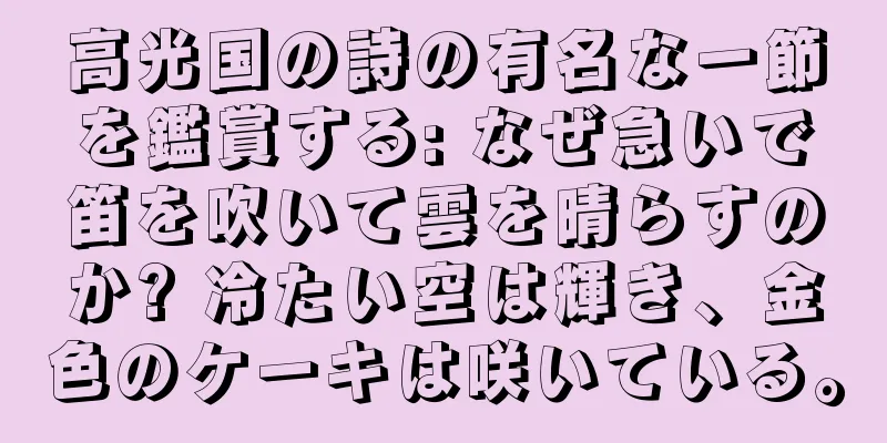 高光国の詩の有名な一節を鑑賞する: なぜ急いで笛を吹いて雲を晴らすのか? 冷たい空は輝き、金色のケーキは咲いている。