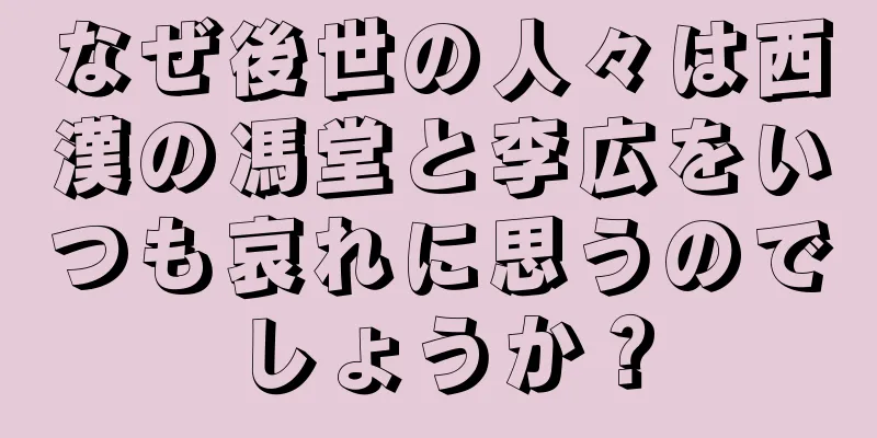 なぜ後世の人々は西漢の馮堂と李広をいつも哀れに思うのでしょうか？