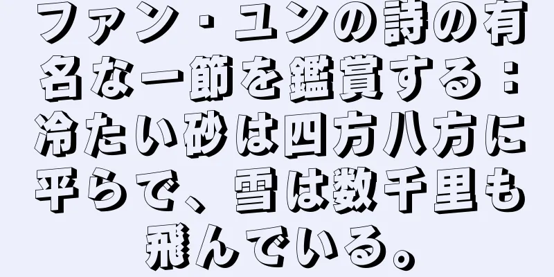 ファン・ユンの詩の有名な一節を鑑賞する：冷たい砂は四方八方に平らで、雪は数千里も飛んでいる。