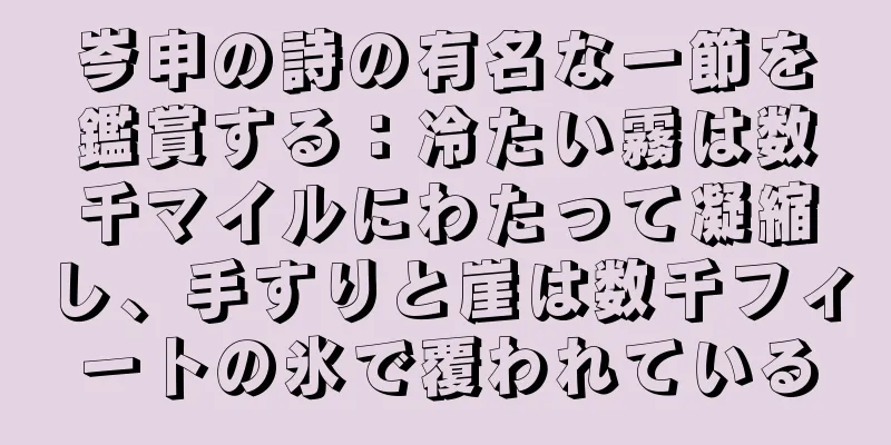 岑申の詩の有名な一節を鑑賞する：冷たい霧は数千マイルにわたって凝縮し、手すりと崖は数千フィートの氷で覆われている