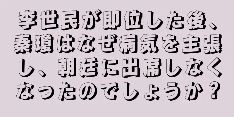 李世民が即位した後、秦瓊はなぜ病気を主張し、朝廷に出席しなくなったのでしょうか？