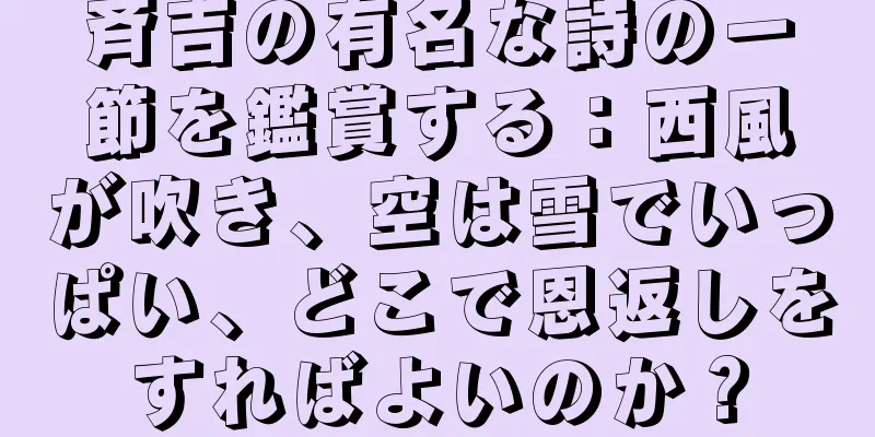 斉吉の有名な詩の一節を鑑賞する：西風が吹き、空は雪でいっぱい、どこで恩返しをすればよいのか？