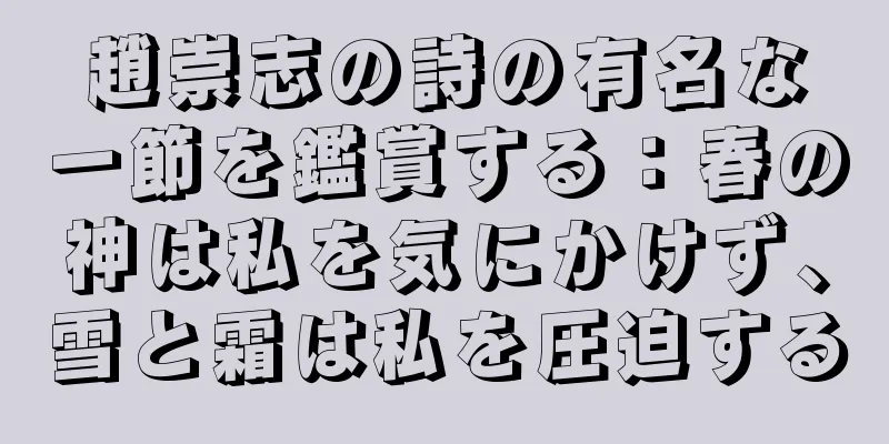 趙崇志の詩の有名な一節を鑑賞する：春の神は私を気にかけず、雪と霜は私を圧迫する
