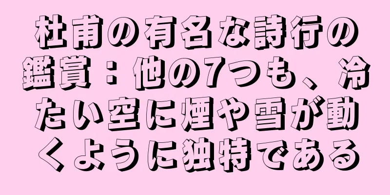 杜甫の有名な詩行の鑑賞：他の7つも、冷たい空に煙や雪が動くように独特である