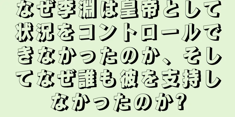 なぜ李淵は皇帝として状況をコントロールできなかったのか、そしてなぜ誰も彼を支持しなかったのか?