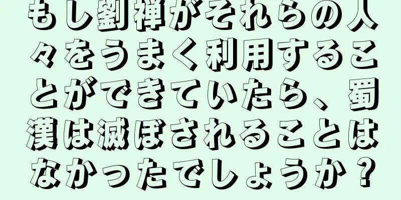 もし劉禅がそれらの人々をうまく利用することができていたら、蜀漢は滅ぼされることはなかったでしょうか？