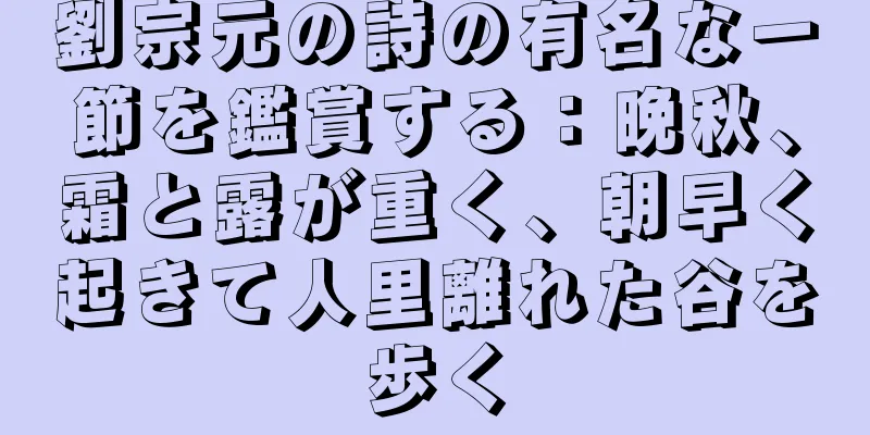 劉宗元の詩の有名な一節を鑑賞する：晩秋、霜と露が重く、朝早く起きて人里離れた谷を歩く