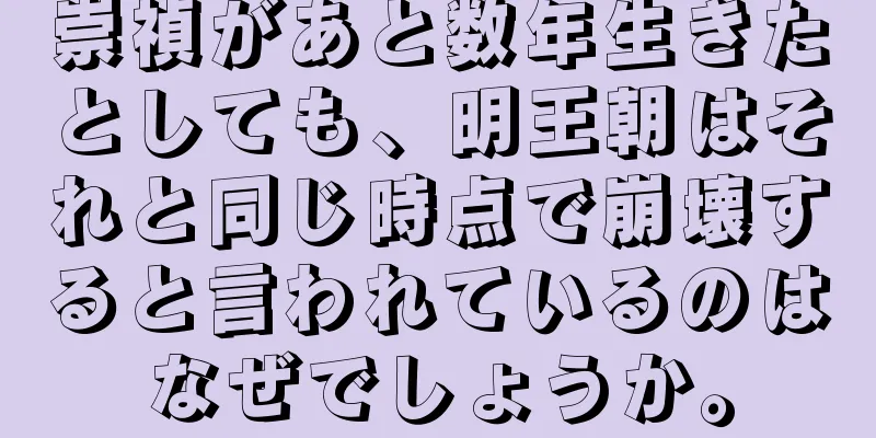 崇禎があと数年生きたとしても、明王朝はそれと同じ時点で崩壊すると言われているのはなぜでしょうか。